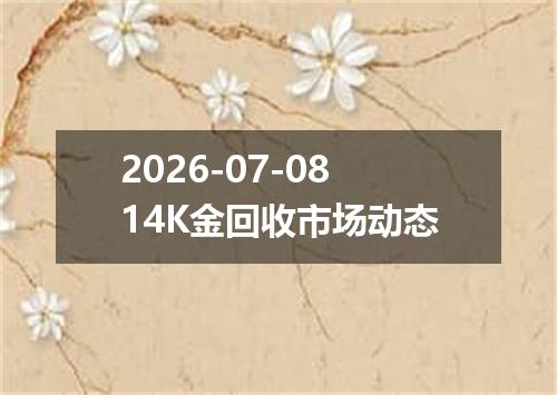 2026-07-0814K金回收市场动态