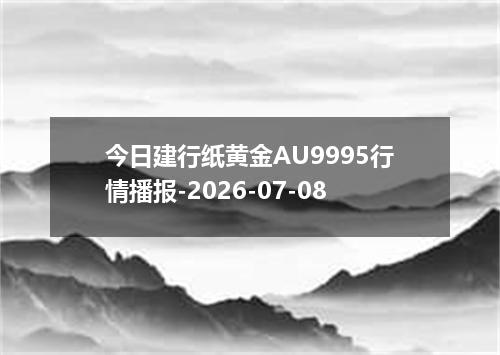 今日建行纸黄金AU9995行情播报-2026-07-08