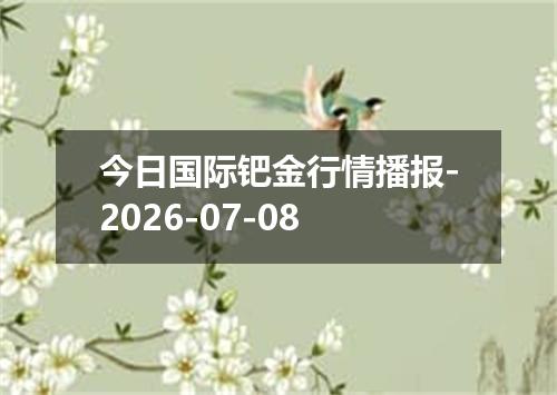 今日国际钯金行情播报-2026-07-08