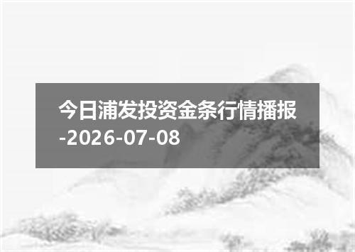 今日浦发投资金条行情播报-2026-07-08