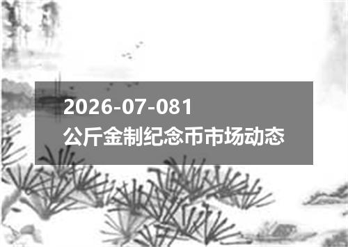 2026-07-081公斤金制纪念币市场动态