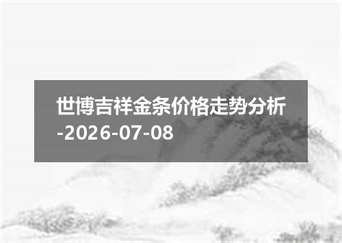 世博吉祥金条价格走势分析-2026-07-08