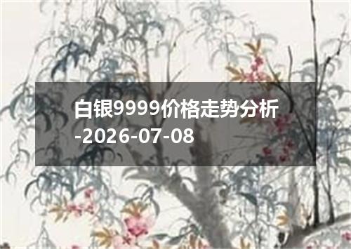 白银9999价格走势分析-2026-07-08