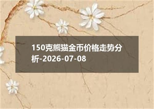 150克熊猫金币价格走势分析-2026-07-08