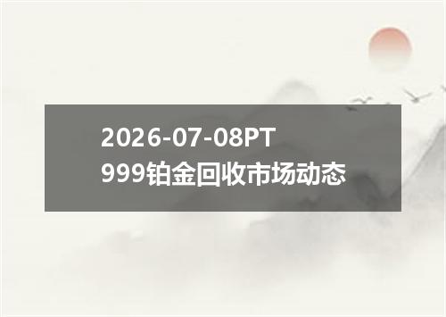 2026-07-08PT999铂金回收市场动态