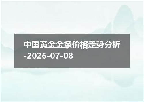 中国黄金金条价格走势分析-2026-07-08