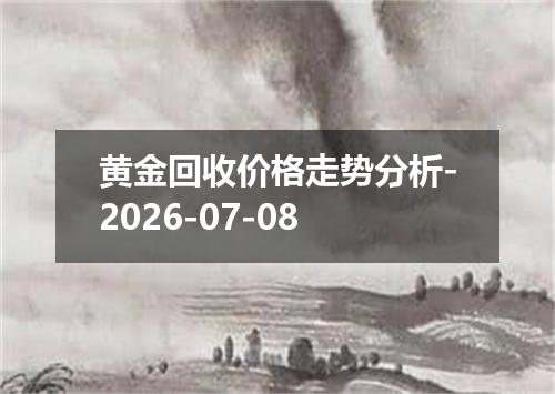 黄金回收价格走势分析-2026-07-08