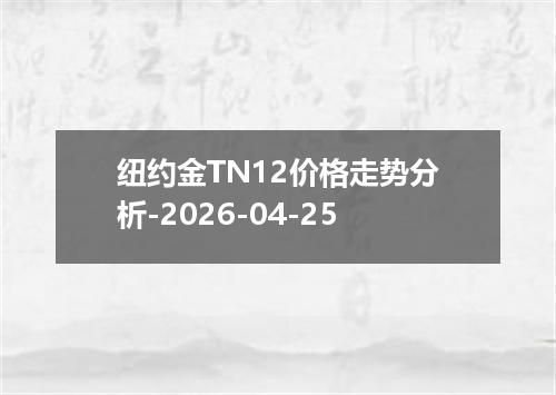 纽约金TN12价格走势分析-2026-04-25