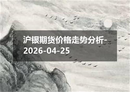 沪银期货价格走势分析-2026-04-25