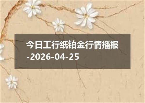 今日工行纸铂金行情播报-2026-04-25