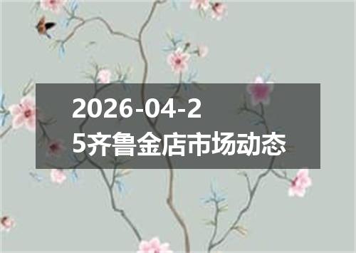 2026-04-25齐鲁金店市场动态