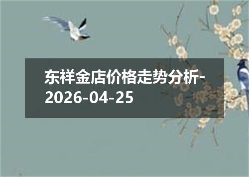 东祥金店价格走势分析-2026-04-25