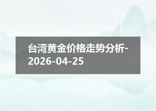 台湾黄金价格走势分析-2026-04-25