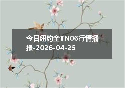 今日纽约金TN06行情播报-2026-04-25