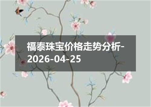 福泰珠宝价格走势分析-2026-04-25