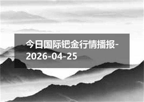 今日国际钯金行情播报-2026-04-25