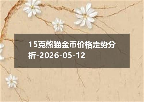 15克熊猫金币价格走势分析-2026-05-12