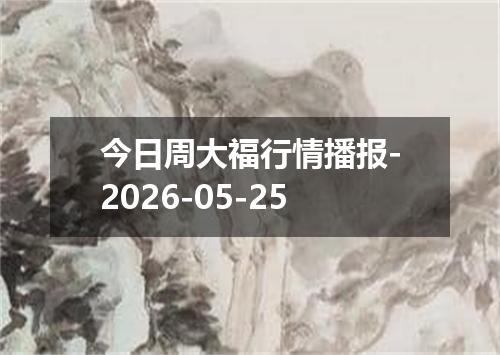 今日周大福行情播报-2026-05-25