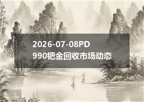 2026-07-08PD990钯金回收市场动态