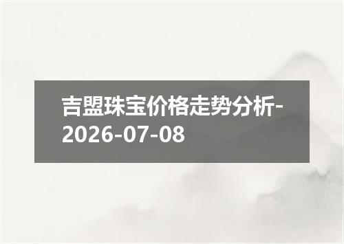 吉盟珠宝价格走势分析-2026-07-08