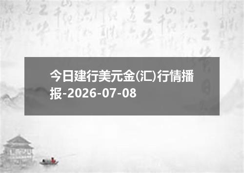 今日建行美元金(汇)行情播报-2026-07-08