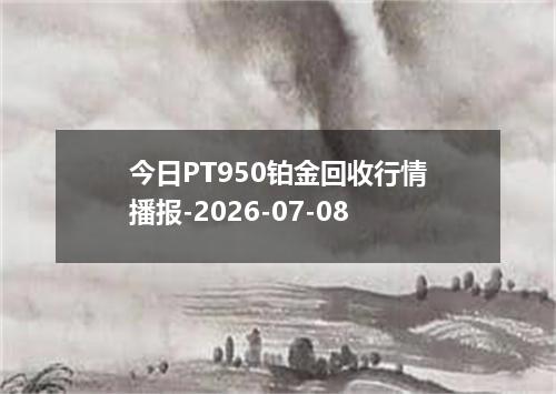 今日PT950铂金回收行情播报-2026-07-08