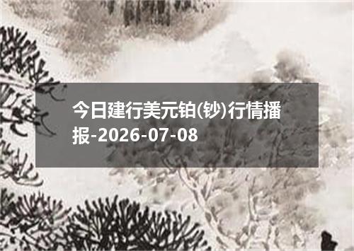 今日建行美元铂(钞)行情播报-2026-07-08