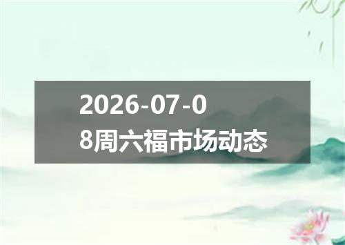 2026-07-08周六福市场动态