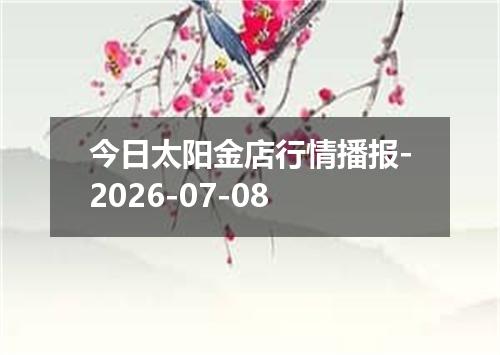 今日太阳金店行情播报-2026-07-08