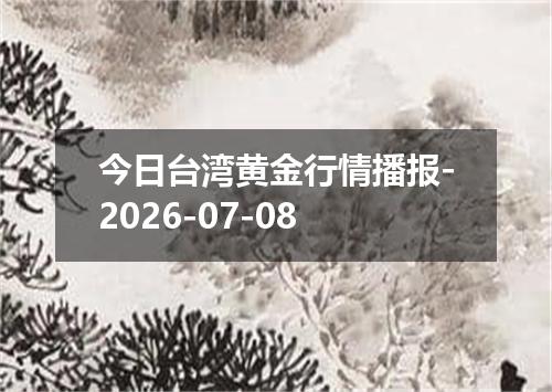 今日台湾黄金行情播报-2026-07-08