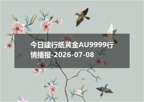今日建行纸黄金AU9999行情播报-2026-07-08